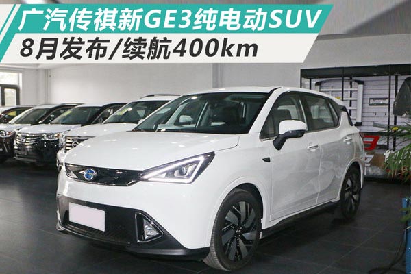 广汽传祺新GE3纯电动SUV 8月发布/续航400km