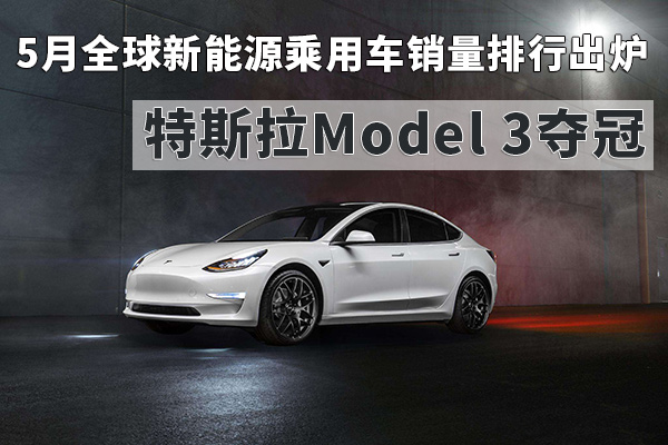 5月全球新能源乘用车销量排行出炉 Model 3夺冠