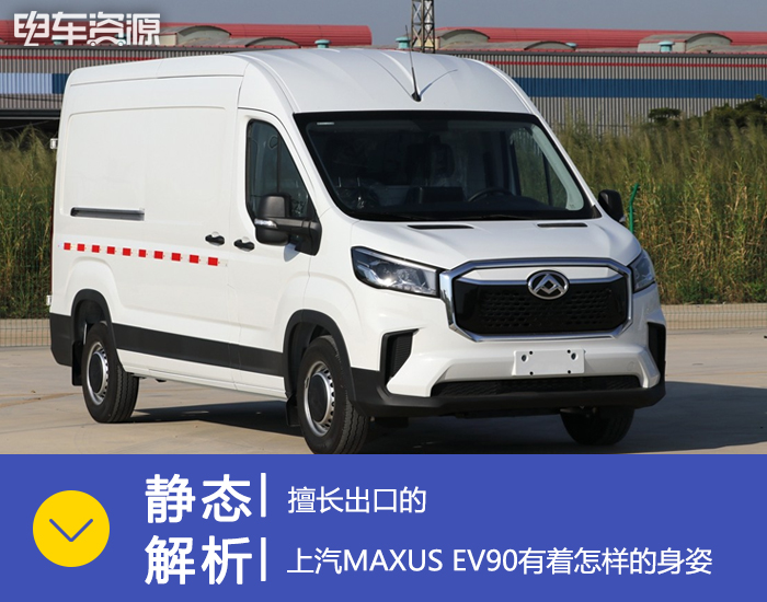 [静态解析]擅长出口的上汽MAXUS EV90有着怎样的身姿
