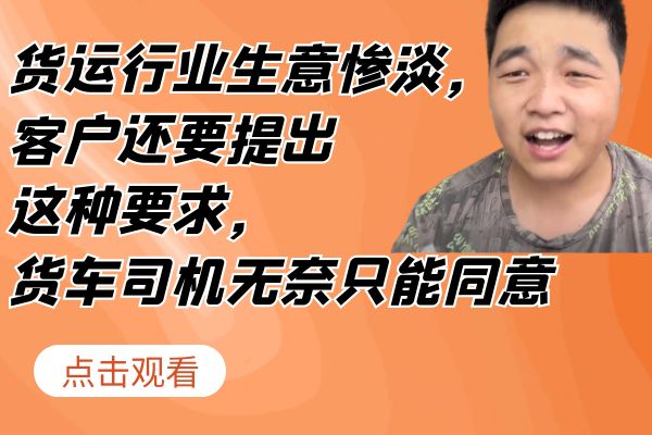 货运行业生意惨淡，客户还要提出这种要求，货车司机无奈只能同意