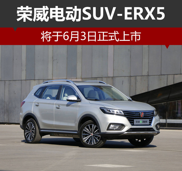 荣威电动SUV-ERX5 将于6月3日正式上市