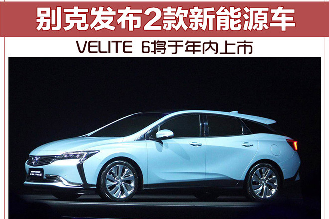 别克发布2款新能源车 VELITE 6将于年内上市