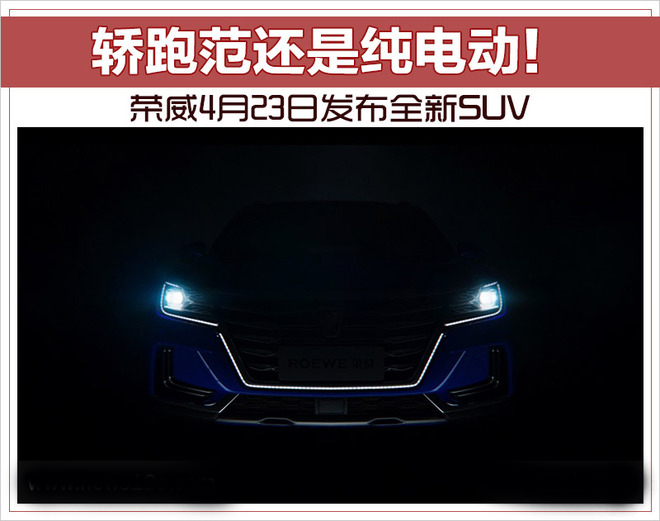 轿跑范还是纯电动！荣威4月23日发布全新SUV