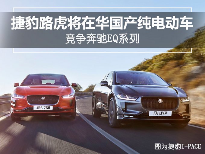 捷豹路虎将在华国产纯电动车 竞争奔驰EQ系列